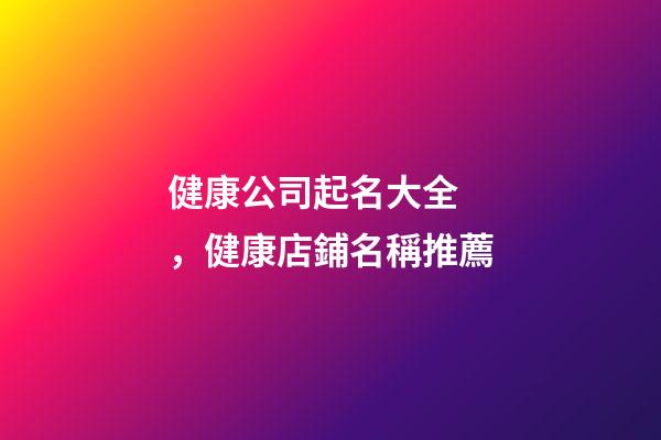 健康公司起名大全，健康店鋪名稱推薦